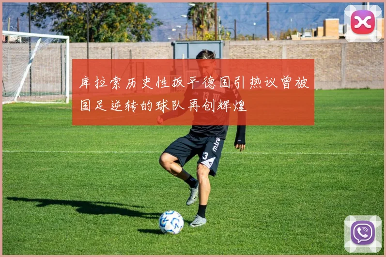 库拉索历史性扳平德国引热议曾被国足逆转的球队再创辉煌