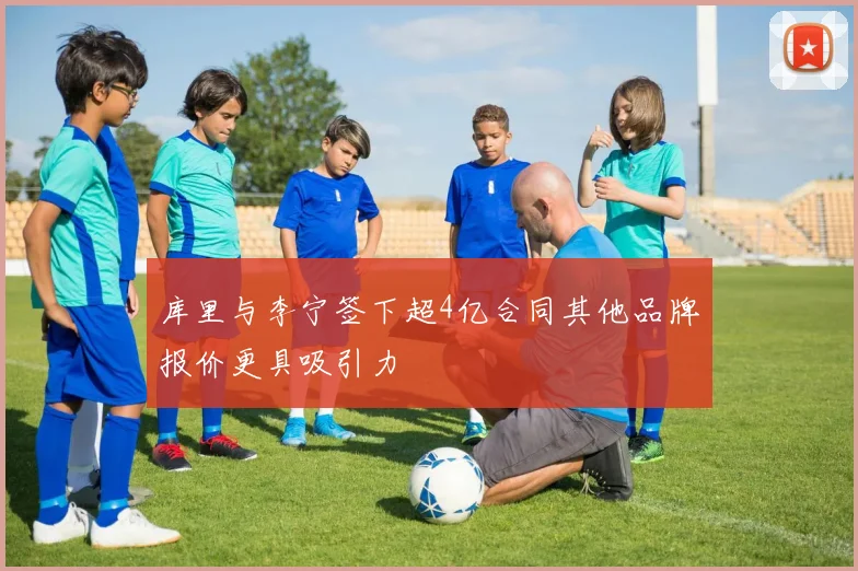 库里与李宁签下超4亿合同其他品牌报价更具吸引力